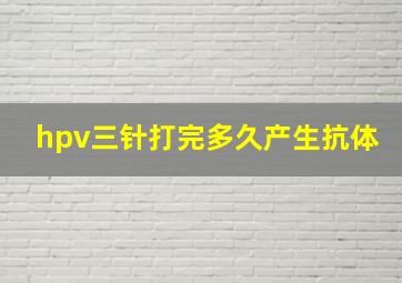 hpv三针打完多久产生抗体