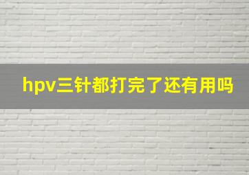 hpv三针都打完了还有用吗