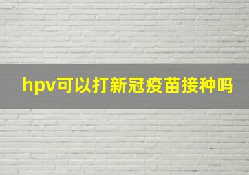 hpv可以打新冠疫苗接种吗