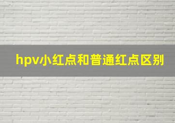 hpv小红点和普通红点区别