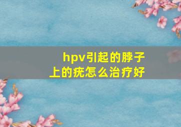 hpv引起的脖子上的疣怎么治疗好