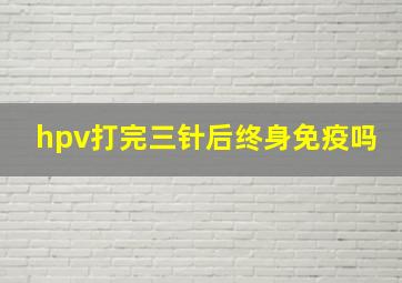 hpv打完三针后终身免疫吗