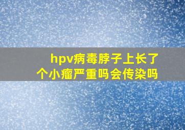 hpv病毒脖子上长了个小瘤严重吗会传染吗