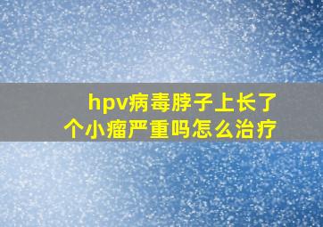 hpv病毒脖子上长了个小瘤严重吗怎么治疗