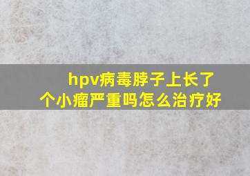 hpv病毒脖子上长了个小瘤严重吗怎么治疗好