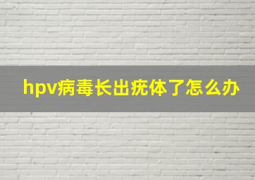 hpv病毒长出疣体了怎么办