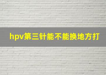 hpv第三针能不能换地方打