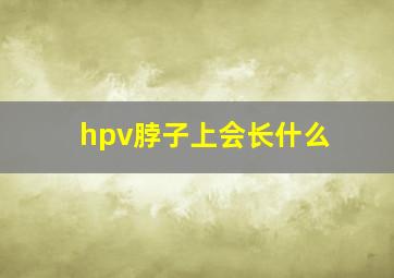 hpv脖子上会长什么