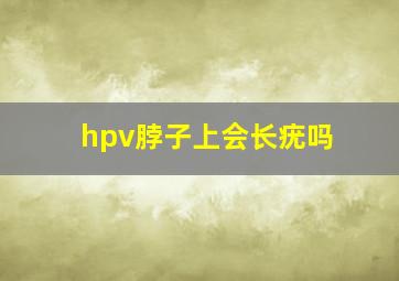 hpv脖子上会长疣吗