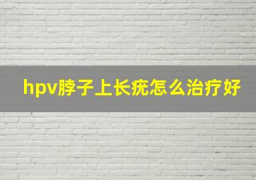 hpv脖子上长疣怎么治疗好