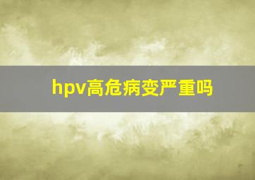 hpv高危病变严重吗