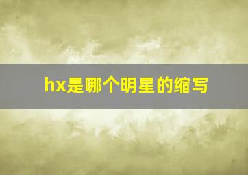 hx是哪个明星的缩写