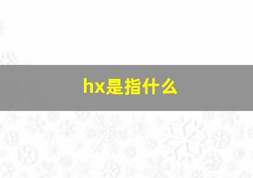 hx是指什么