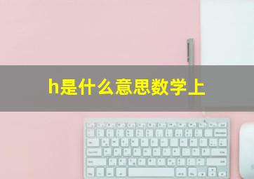 h是什么意思数学上