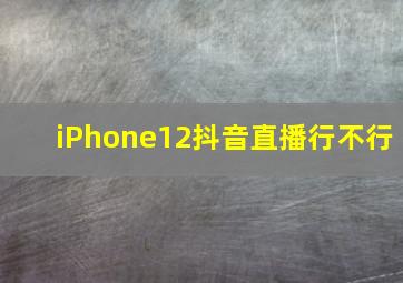 iPhone12抖音直播行不行