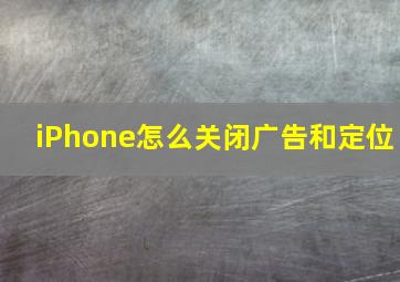 iPhone怎么关闭广告和定位