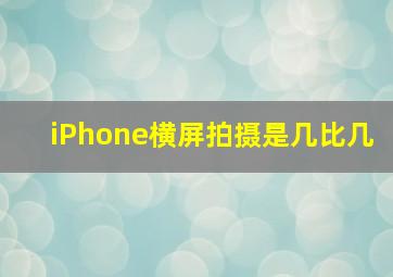 iPhone横屏拍摄是几比几