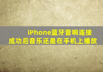 iPhone蓝牙音响连接成功后音乐还是在手机上播放