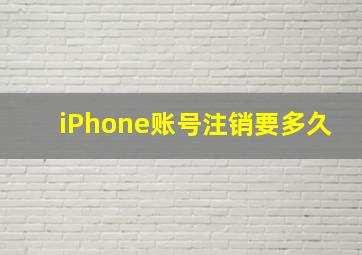 iPhone账号注销要多久