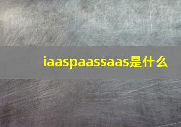 iaaspaassaas是什么