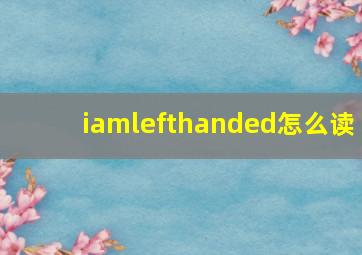 iamlefthanded怎么读