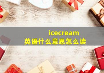 icecream英语什么意思怎么读