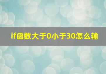 if函数大于0小于30怎么输