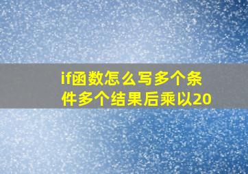 if函数怎么写多个条件多个结果后乘以20