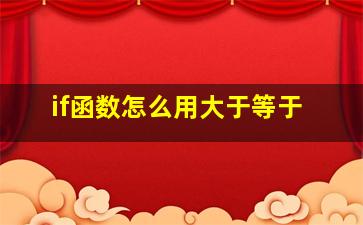 if函数怎么用大于等于