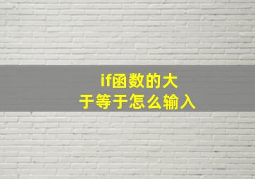 if函数的大于等于怎么输入