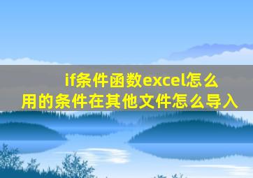 if条件函数excel怎么用的条件在其他文件怎么导入