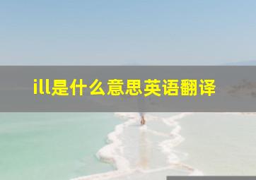 ill是什么意思英语翻译