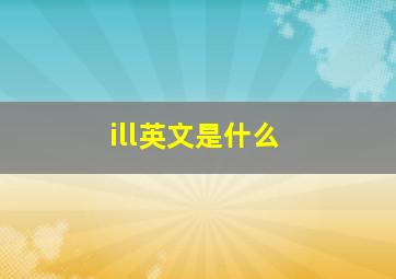 ill英文是什么