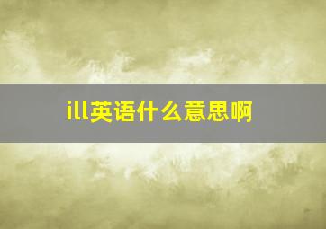 ill英语什么意思啊