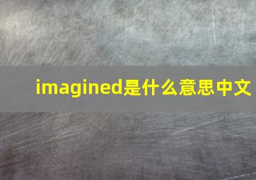 imagined是什么意思中文