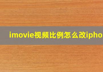 imovie视频比例怎么改iphone