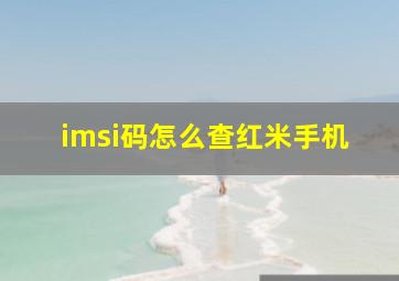 imsi码怎么查红米手机