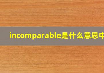 incomparable是什么意思中文