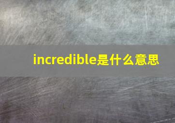 incredible是什么意思