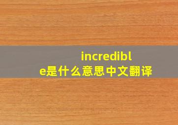 incredible是什么意思中文翻译