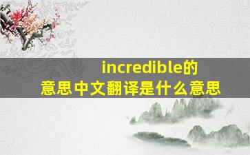 incredible的意思中文翻译是什么意思