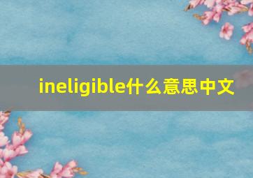 ineligible什么意思中文