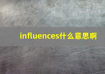 influences什么意思啊