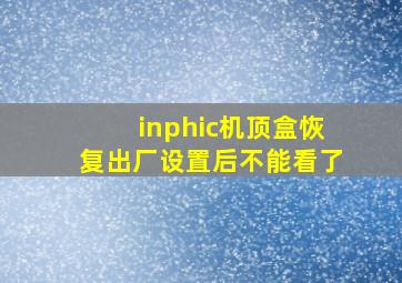 inphic机顶盒恢复出厂设置后不能看了