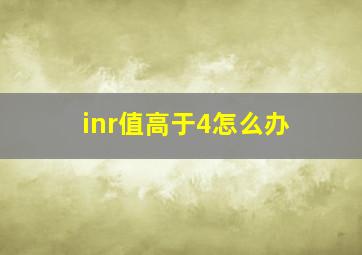 inr值高于4怎么办