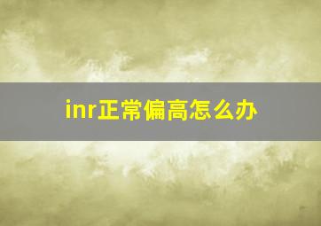 inr正常偏高怎么办