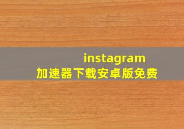 instagram加速器下载安卓版免费