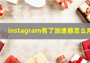 instagram有了加速器怎么用