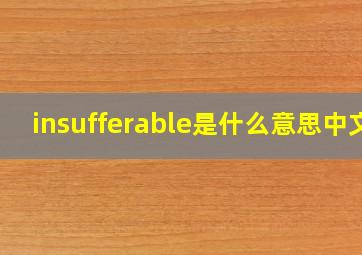 insufferable是什么意思中文