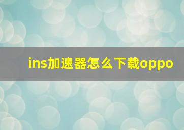 ins加速器怎么下载oppo